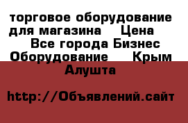 торговое оборудование для магазина  › Цена ­ 100 - Все города Бизнес » Оборудование   . Крым,Алушта